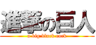 進撃の巨人 (a big black cock)