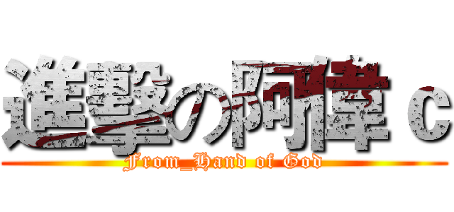 進擊の阿偉ｃ (From_Hand of God)