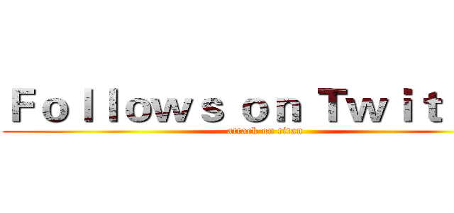 Ｆｏｌｌｏｗｓ ｏｎ Ｔｗｉｔｔｅｒ (attack on titan)