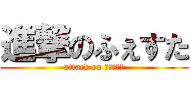 進撃のふぇすた (attack on Ｆｅｓｔａ)