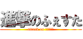 進撃のふぇすた (attack on Ｆｅｓｔａ)