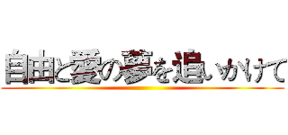 自由と愛の夢を追いかけて ()