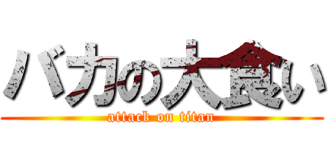 バカの大食い (attack on titan)