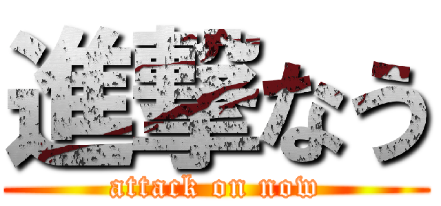 進撃なう (attack on now)