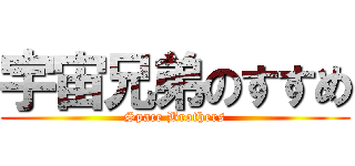 宇宙兄弟のすすめ (Space Brothers)