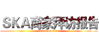 ＳＫＡ商家拜访报告 (attack on titan)