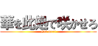 華を此処で咲かせろ (#10 mori)