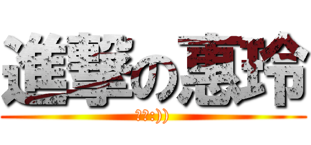 進撃の惠玲 (可愛:)))