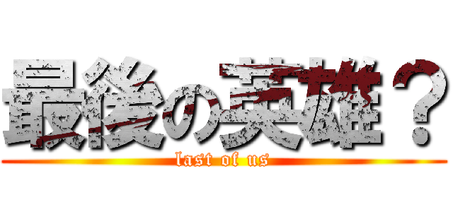 最後の英雄？ (last of us)