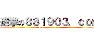 進撃の８８１９０３．ｃｏｍ (attack on latest info)