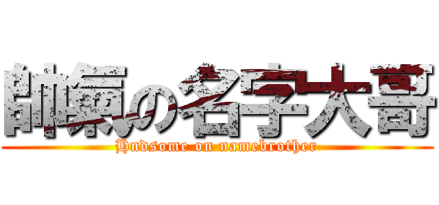 帥氣の名字大哥 (Hndsome on namebrother)