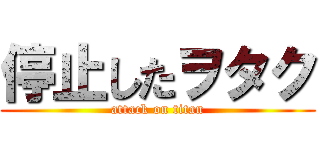 停止したヲタク (attack on titan)
