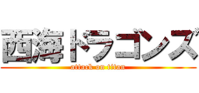 西海ドラゴンズ (attack on titan)