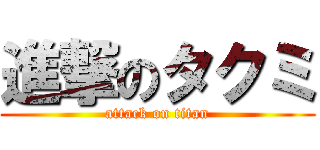 進撃のタクミ (attack on titan)