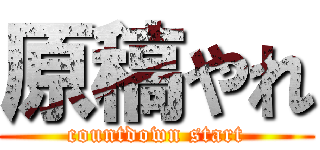 原稿やれ (countdown start)