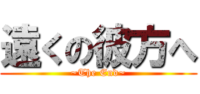 遠くの彼方へ (~The End~)