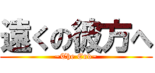 遠くの彼方へ (~The End~)