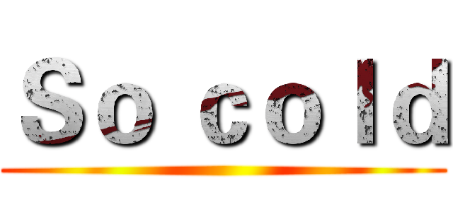 Ｓｏ ｃｏｌｄ ()