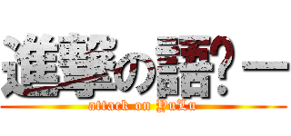 進撃の語錄－ (attack on YuLu)