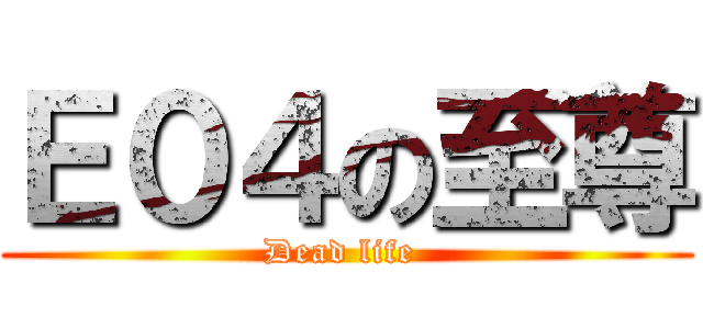 Ｅ０４の至尊 (Dead life )