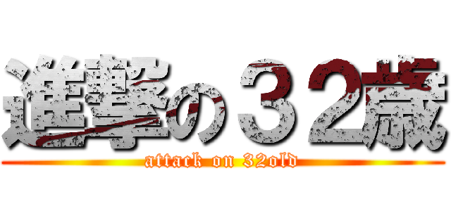 進撃の３２歳 (attack on 32old)