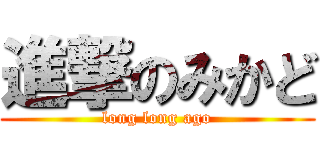 進撃のみかど (long long ago)