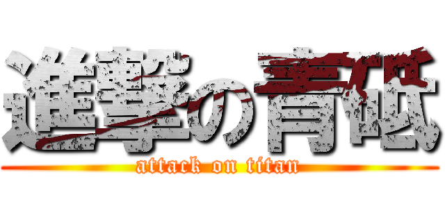進撃の青砥 (attack on titan)