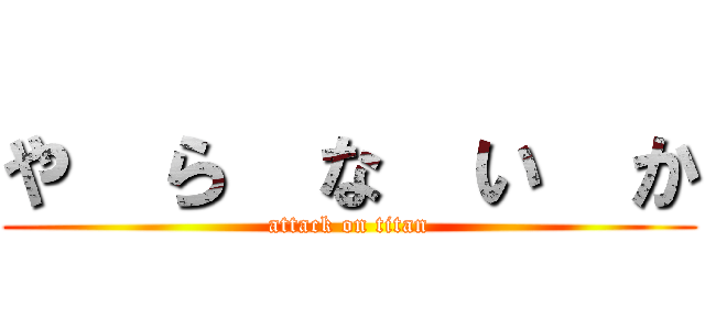 や  ら  な  い  か (attack on titan)