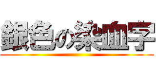 銀色の染血字 ()
