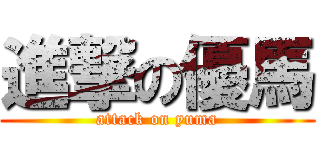 進撃の優馬 (attack on yuma)