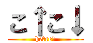 こ↑こ↓ (he↑re↓)