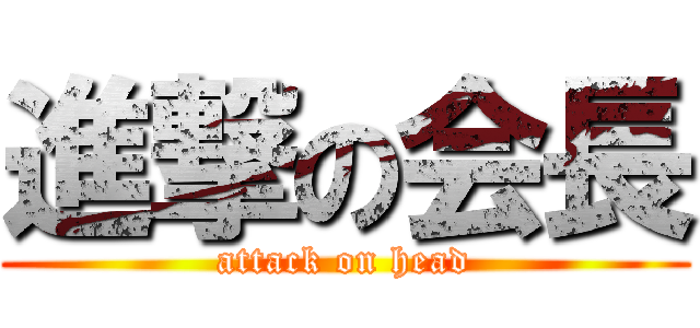 進撃の会長 (attack on head)