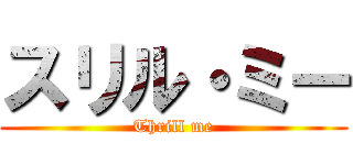 スリル・ミー (Thrill me)