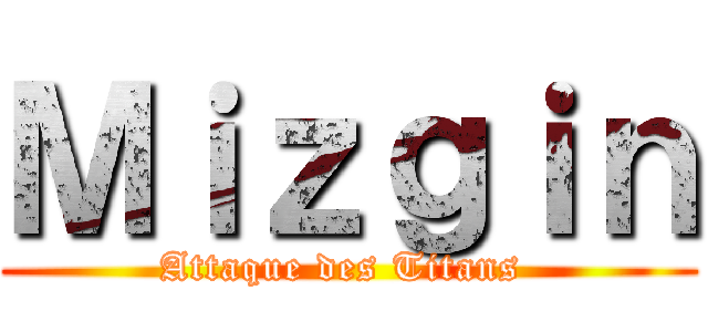 Ｍｉｚｇｉｎ (Attaque des Titans )