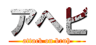 アヘビ (attack on bruh)