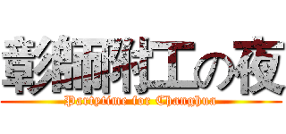 彰師附工の夜 (Partytime for Changhua)