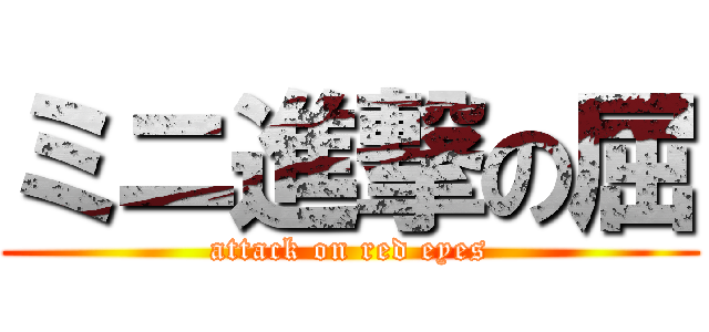 ミニ進撃の屈 (attack on red eyes)