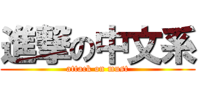 進撃の中文系 (attack on must)