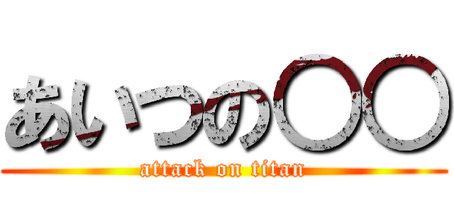 あいつの○○ (attack on titan)