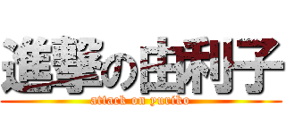 進撃の由利子 (attack on yuriko)