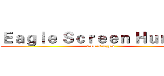 Ｅａｇｌｅ Ｓｃｒｅｅｎ Ｈｕｎｔｅｒ (team vs eagles)