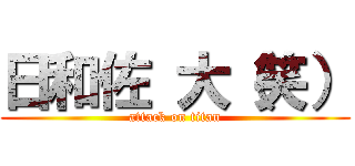 日和佐 大（笑） (attack on titan)