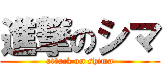 進撃のシマ (attack on shima)
