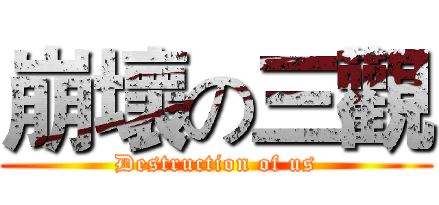 崩壞の三觀 (Destruction of us)