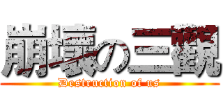崩壞の三觀 (Destruction of us)