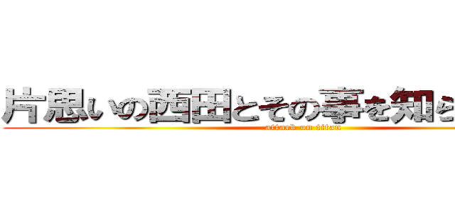 片思いの西田とその事を知らない櫻子 (attack on titan)