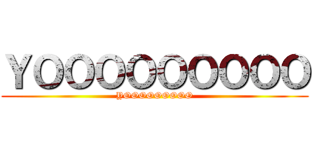 ＹＯＯＯＯＯＯＯＯＯ (YOOOOOOOOO)