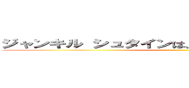 ジャンキル シュタインは、みかっサーマンが大好き ()