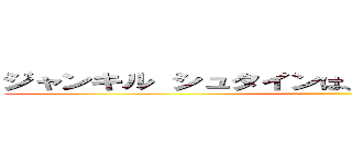 ジャンキル シュタインは、みかっサーマンが大好き ()