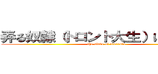 弄る奴隷（トロント大生）に勝利を！ (the slave of utoronto)